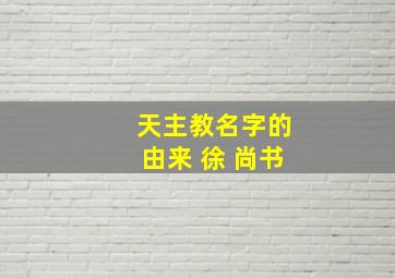 天主教名字的由来 徐 尚书